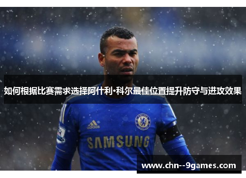 如何根据比赛需求选择阿什利·科尔最佳位置提升防守与进攻效果