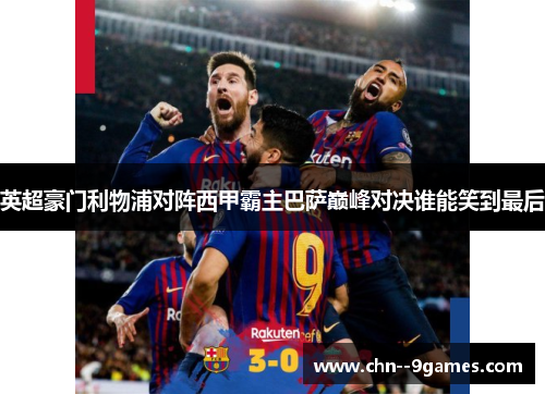 英超豪门利物浦对阵西甲霸主巴萨巅峰对决谁能笑到最后
