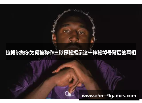 拉梅尔鲍尔为何被称作三球探秘揭示这一神秘绰号背后的真相