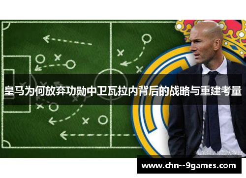 皇马为何放弃功勋中卫瓦拉内背后的战略与重建考量 皇马为何放弃功勋中卫瓦拉内背后的战略与重建考量