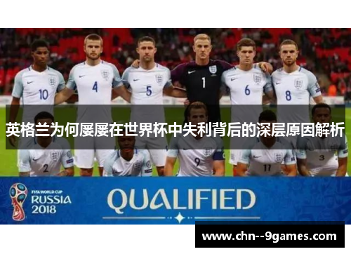 英格兰为何屡屡在世界杯中失利背后的深层原因解析 英格兰为何屡屡在世界杯中失利背后的深层原因解析