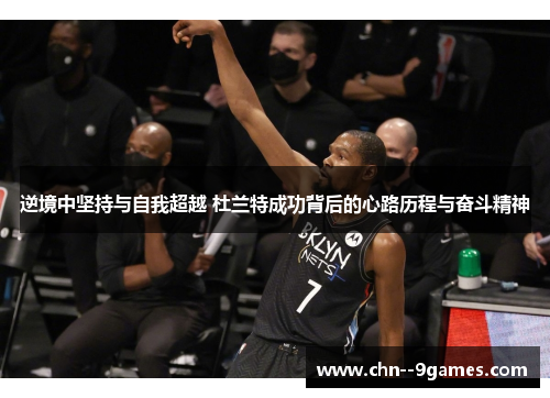 逆境中坚持与自我超越 杜兰特成功背后的心路历程与奋斗精神 逆境中坚持与自我超越 杜兰特成功背后的心路历程与奋斗精神