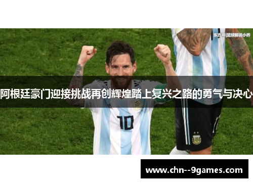 阿根廷豪门迎接挑战再创辉煌踏上复兴之路的勇气与决心