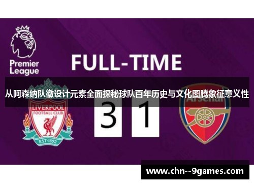从阿森纳队徽设计元素全面探秘球队百年历史与文化图腾象征意义性 从阿森纳队徽设计元素全面探秘球队百年历史与文化图腾象征意义性