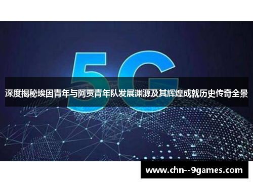 深度揭秘埃因青年与阿贾青年队发展渊源及其辉煌成就历史传奇全景