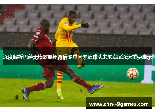 深度解析巴萨无缘欧联杯背后多重因素及球队未来发展深远重要启示 深度解析巴萨无缘欧联杯背后多重因素及球队未来发展深远重要启示