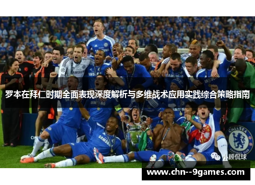 罗本在拜仁时期全面表现深度解析与多维战术应用实践综合策略指南