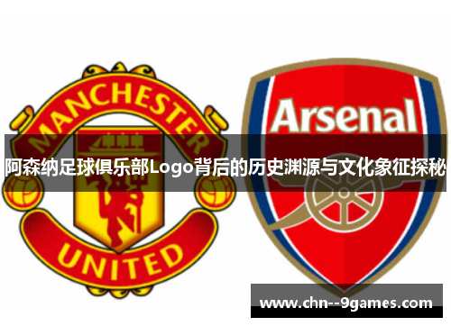 阿森纳足球俱乐部Logo背后的历史渊源与文化象征探秘