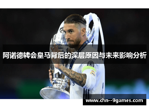 阿诺德转会皇马背后的深层原因与未来影响分析 阿诺德转会皇马背后的深层原因与未来影响分析