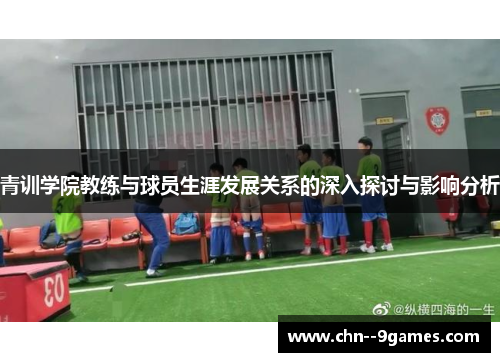 青训学院教练与球员生涯发展关系的深入探讨与影响分析