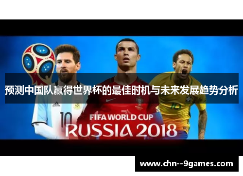 预测中国队赢得世界杯的最佳时机与未来发展趋势分析 预测中国队赢得世界杯的最佳时机与未来发展趋势分析