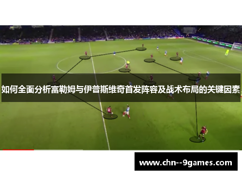 如何全面分析富勒姆与伊普斯维奇首发阵容及战术布局的关键因素