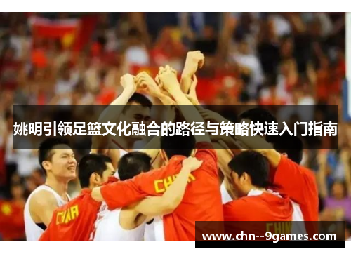 姚明引领足篮文化融合的路径与策略快速入门指南