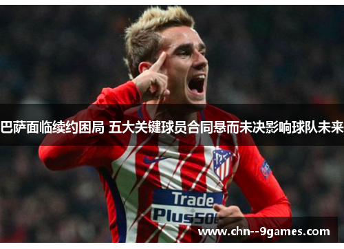 巴萨面临续约困局 五大关键球员合同悬而未决影响球队未来