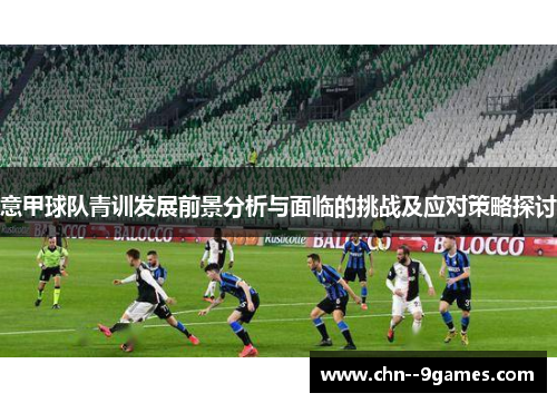 意甲球队青训发展前景分析与面临的挑战及应对策略探讨