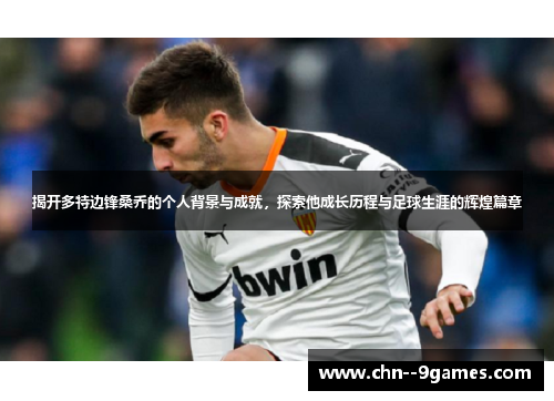 揭开多特边锋桑乔的个人背景与成就，探索他成长历程与足球生涯的辉煌篇章