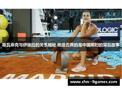 斯瓦泰克与伊埃拉的关系揭秘 她是否真的是中国媳妇的背后故事