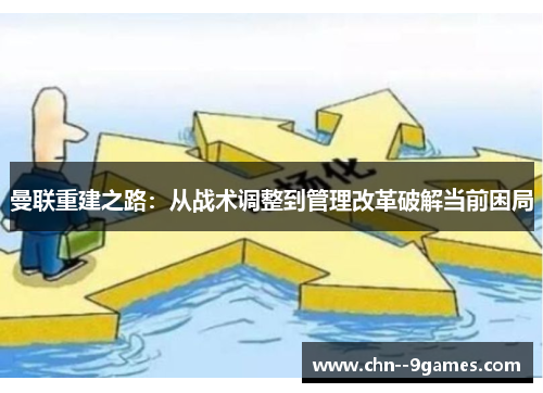 曼联重建之路:从战术调整到管理改革破解当前困局 曼联重建之路:从战术调整到管理改革破解当前困局