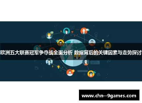 欧洲五大联赛冠军争夺战全面分析 数据背后的关键因素与走势探讨 欧洲五大联赛冠军争夺战全面分析 数据背后的关键因素与走势探讨