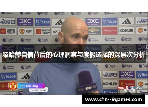 滕哈赫自信背后的心理洞察与度假选择的深层次分析