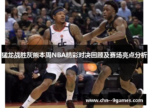 猛龙战胜灰熊本周NBA精彩对决回顾及赛场亮点分析 猛龙战胜灰熊本周NBA精彩对决回顾及赛场亮点分析