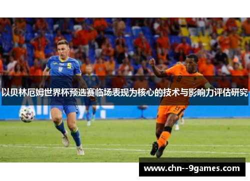 以贝林厄姆世界杯预选赛临场表现为核心的技术与影响力评估研究 以贝林厄姆世界杯预选赛临场表现为核心的技术与影响力评估研究