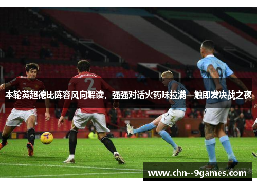 本轮英超德比阵容风向解读，强强对话火药味拉满一触即发决战之夜