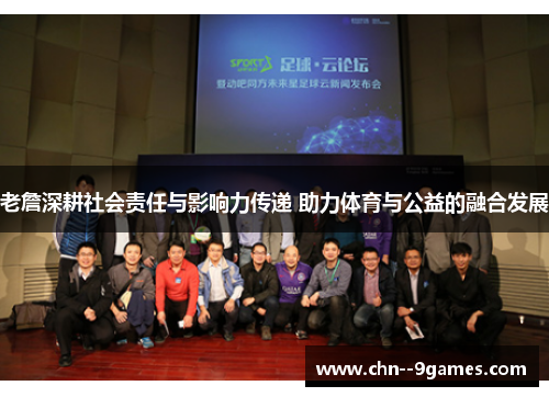 老詹深耕社会责任与影响力传递 助力体育与公益的融合发展 老詹深耕社会责任与影响力传递 助力体育与公益的融合发展
