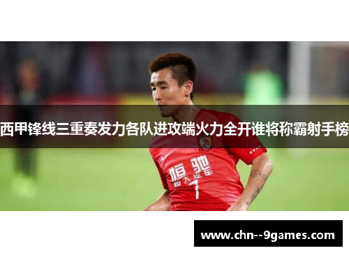 西甲锋线三重奏发力各队进攻端火力全开谁将称霸射手榜