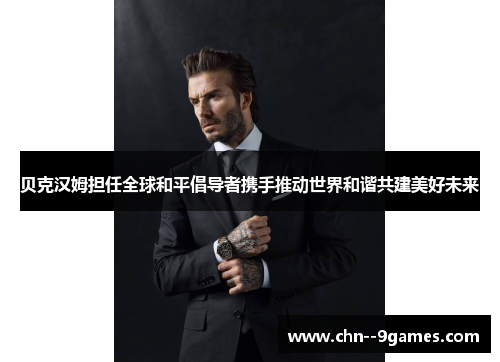 贝克汉姆担任全球和平倡导者携手推动世界和谐共建美好未来