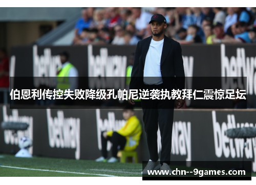 伯恩利传控失败降级孔帕尼逆袭执教拜仁震惊足坛 伯恩利传控失败降级孔帕尼逆袭执教拜仁震惊足坛