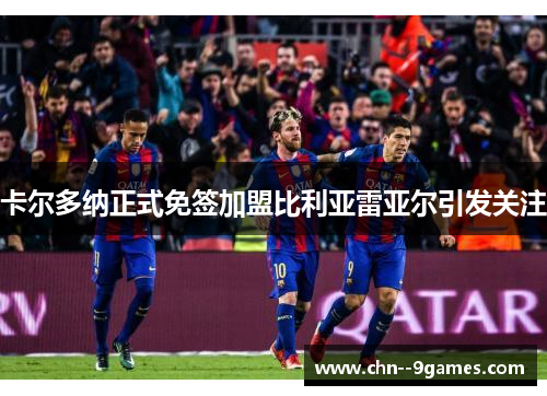 卡尔多纳正式免签加盟比利亚雷亚尔引发关注 卡尔多纳正式免签加盟比利亚雷亚尔引发关注