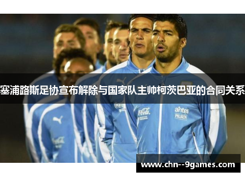 塞浦路斯足协宣布解除与国家队主帅柯茨巴亚的合同关系 塞浦路斯足协宣布解除与国家队主帅柯茨巴亚的合同关系