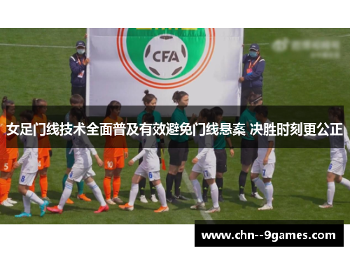 女足门线技术全面普及有效避免门线悬案 决胜时刻更公正