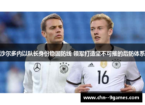 沙尔多内以队长身份稳固防线 领军打造坚不可摧的后防体系