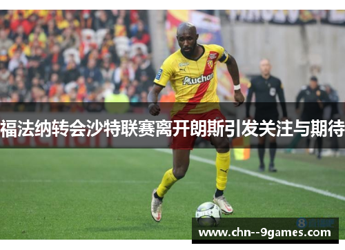 福法纳转会沙特联赛离开朗斯引发关注与期待 福法纳转会沙特联赛离开朗斯引发关注与期待