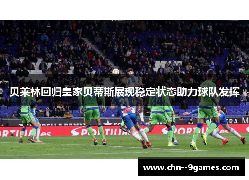 贝莱林回归皇家贝蒂斯展现稳定状态助力球队发挥