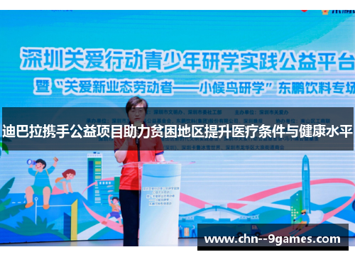 迪巴拉携手公益项目助力贫困地区提升医疗条件与健康水平