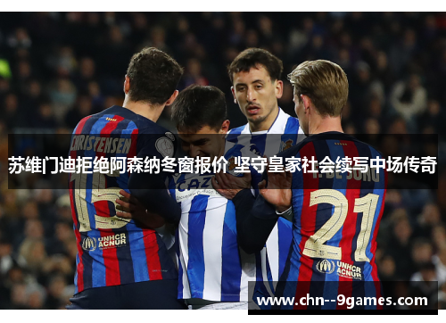 苏维门迪拒绝阿森纳冬窗报价 坚守皇家社会续写中场传奇 苏维门迪拒绝阿森纳冬窗报价 坚守皇家社会续写中场传奇