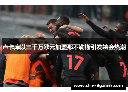 卢卡库以三千万欧元加盟那不勒斯引发转会热潮